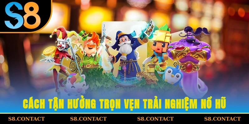 Cách tận hưởng trọn vẹn trải nghiệm nổ hũ