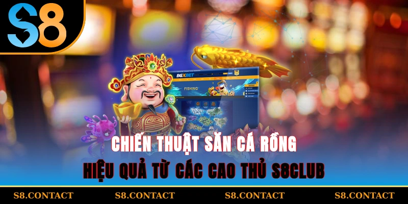 Chiến thuật săn cá Rồng hiệu quả từ các cao thủ S8Club