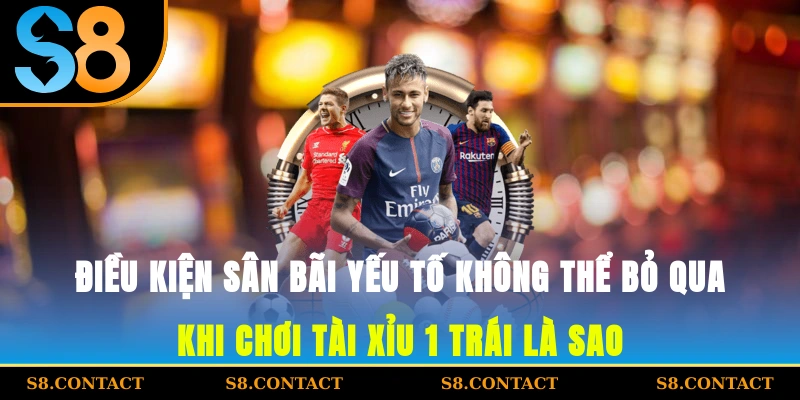 Điều kiện sân bãi - yếu tố không thể bỏ qua khi chơi tài xỉu 1 trái là sao?