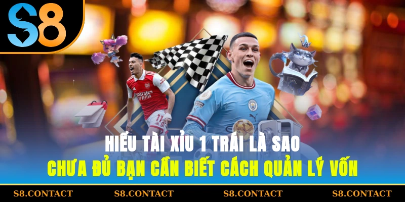 Hiểu tài xỉu 1 trái là sao? chưa đủ, bạn cần biết cách quản lý vốn
