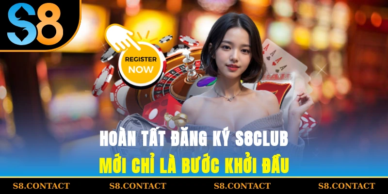 Hoàn tất đăng ký S8CLUB mới chỉ là bước khởi đầu