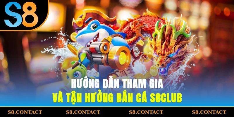Hướng dẫn tham gia và tận hưởng bắn cá S8CLUB