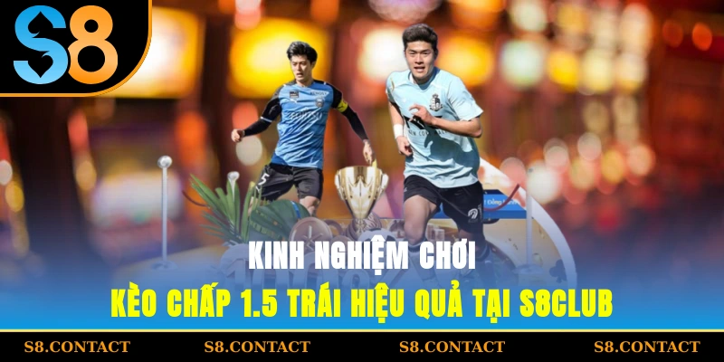Kinh nghiệm chơi kèo chấp 1.5 trái hiệu quả tại S8Club