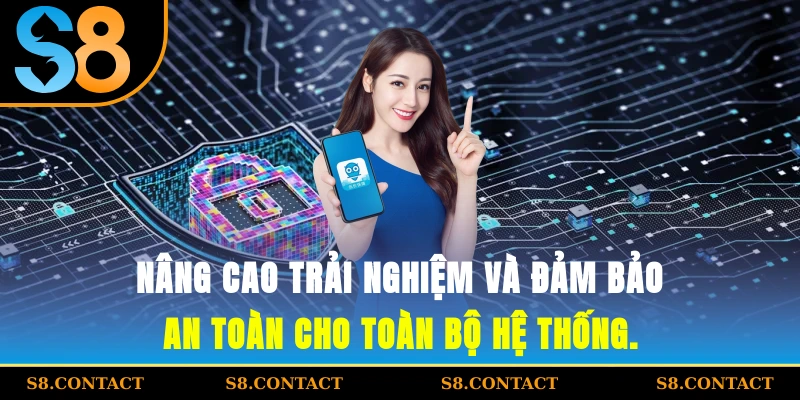 nâng cao trải nghiệm và đảm bảo an toàn cho toàn bộ hệ thống.