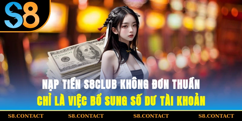 Nạp tiền S8CLUB không đơn thuần chỉ là việc bổ sung số dư tài khoản