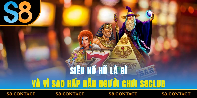 Siêu nổ hũ là gì và vì sao hấp dẫn người chơi S8Club?
