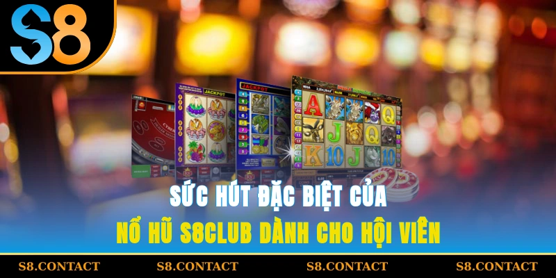 Sức hút đặc biệt của nổ hũ S8CLUB dành cho hội viên