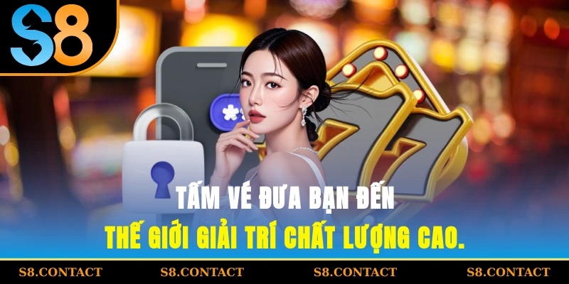“tấm vé” đưa bạn đến thế giới giải trí chất lượng cao.