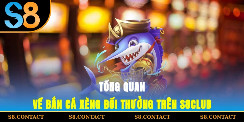 Tổng quan về bắn cá xèng đổi thưởng trên S8Club