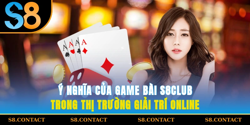 Ý nghĩa của game bài S8CLUB trong thị trường giải trí online