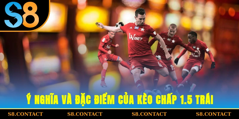 Ý nghĩa và đặc điểm của kèo chấp 1.5 trái