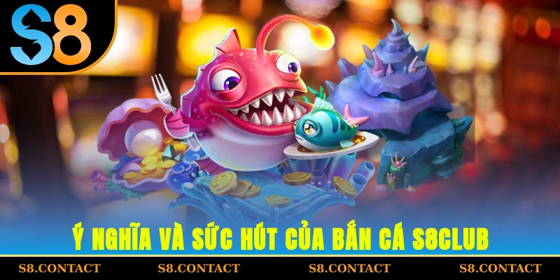 Ý nghĩa và sức hút của bắn cá S8CLUB