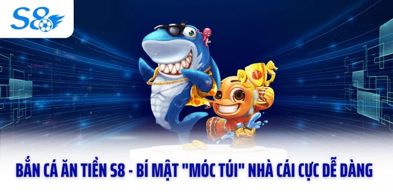 Bắn Cá Ăn Tiền S8 - Bí Mật "Móc Túi" Nhà Cái Cực Dễ Dàng
