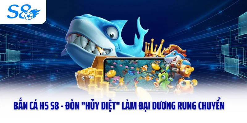 Bắn Cá H5 S8 - Đòn "Hủy Diệt" Làm Đại Dương Rung Chuyển