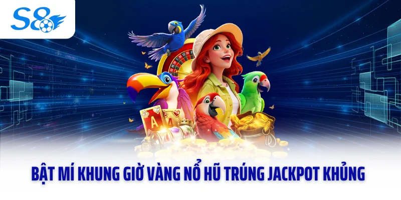 Bật mí khung giờ vàng nổ hũ trúng Jackpot khủng