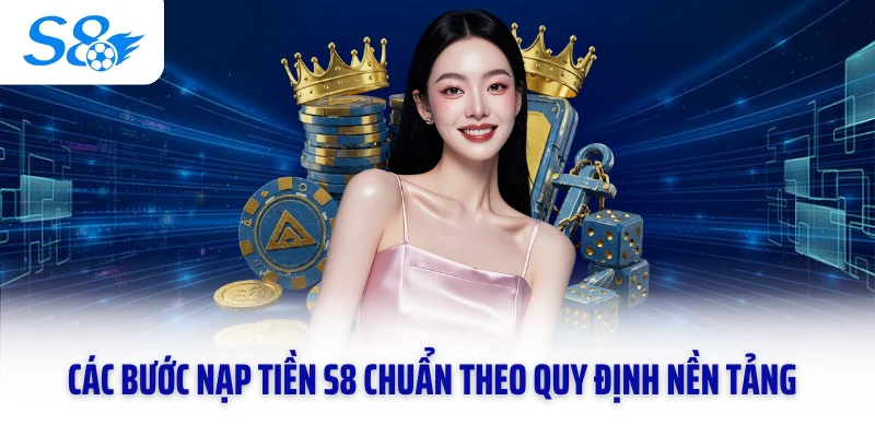 Các bước nạp tiền S8 chuẩn theo quy định nền tảng