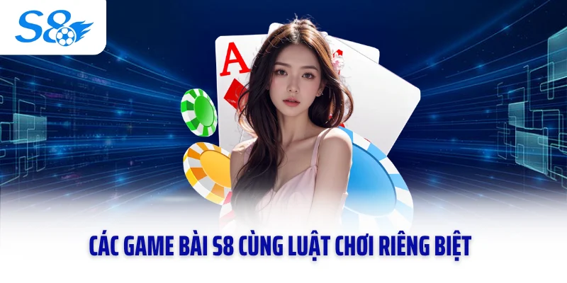 Các game bài S8 cùng luật chơi riêng biệt