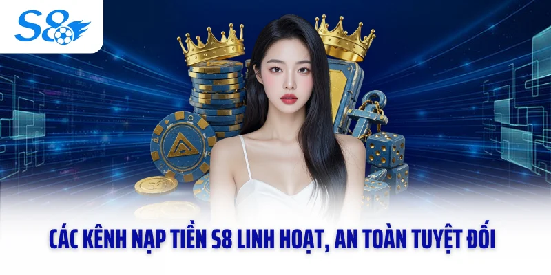 Các kênh nạp tiền S8 linh hoạt, an toàn tuyệt đối