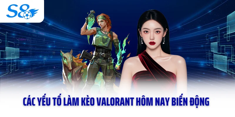 Các yếu tố làm kèo Valorant hôm nay biến động