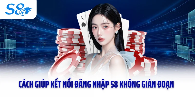Cách giúp kết nối đăng nhập S8 không gián đoạn