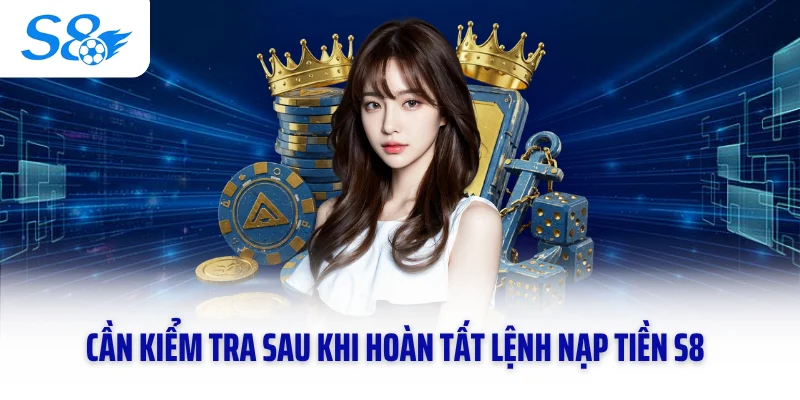 Cần kiểm tra sau khi hoàn tất lệnh nạp tiền S8