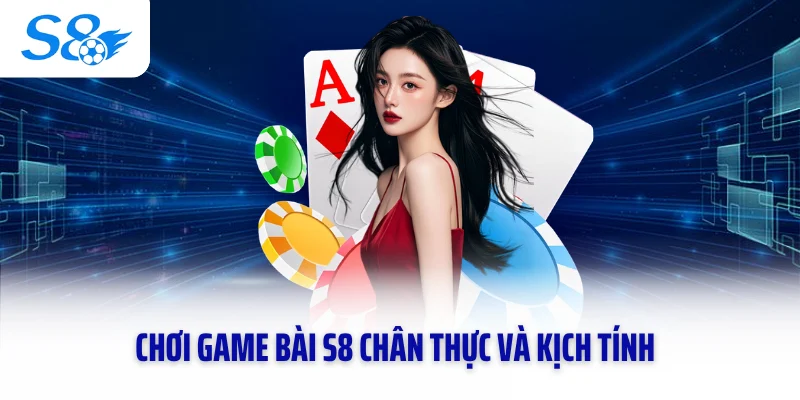 Chơi game bài S8 chân thực và kịch tính