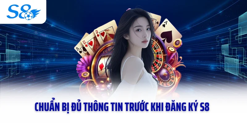 Chuẩn bị đủ thông tin trước khi đăng ký S8