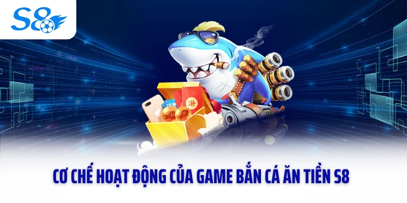 Cơ chế hoạt động của game bắn cá ăn tiền S8