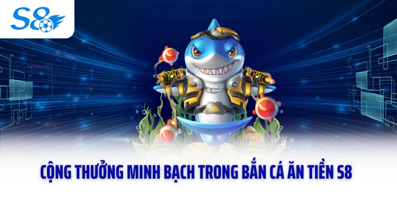 Cộng thưởng minh bạch trong bắn cá ăn tiền S8