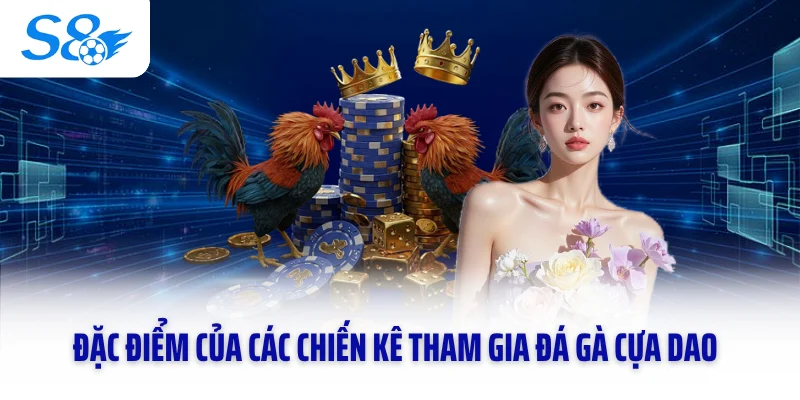 Đặc điểm của các chiến kê tham gia đá gà cựa dao