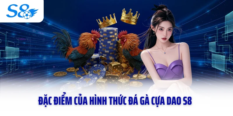 Đặc điểm của hình thức đá gà cựa dao S8
