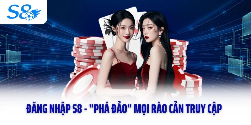 Đăng Nhập S8 - "Phá Đảo" Mọi Rào Cản Truy Cập Trong 3 Giây