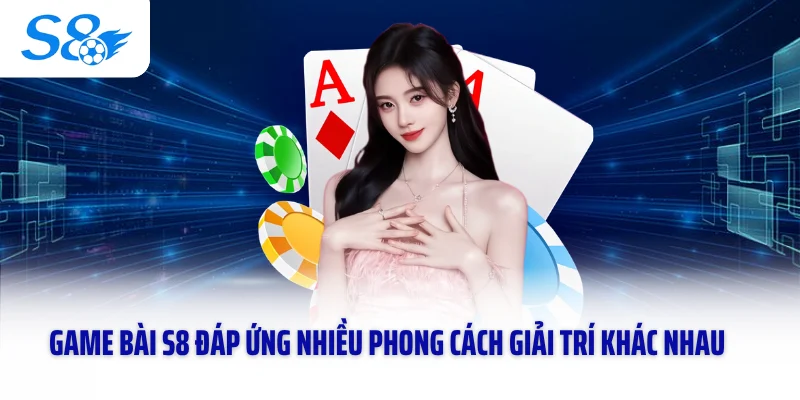 Game bài S8 đáp ứng nhiều phong cách giải trí khác nhau