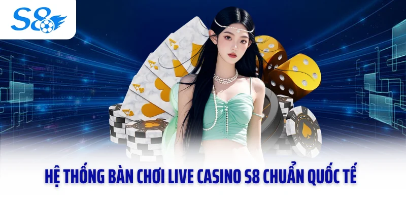 Hệ thống bàn chơi live casino S8 chuẩn quốc tế