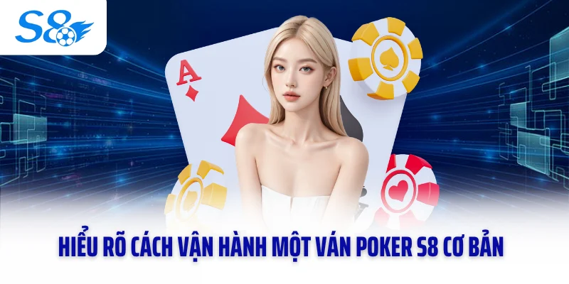 Hiểu rõ cách vận hành một ván Poker S8 cơ bản