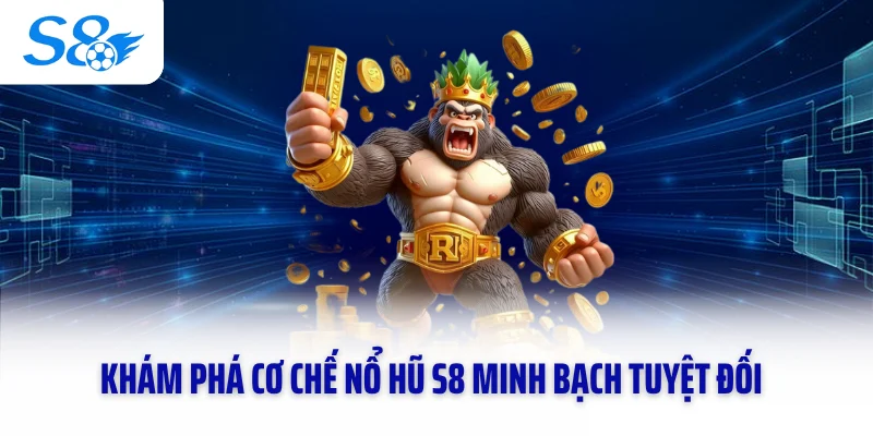 Khám phá cơ chế nổ hũ S8 minh bạch tuyệt đối