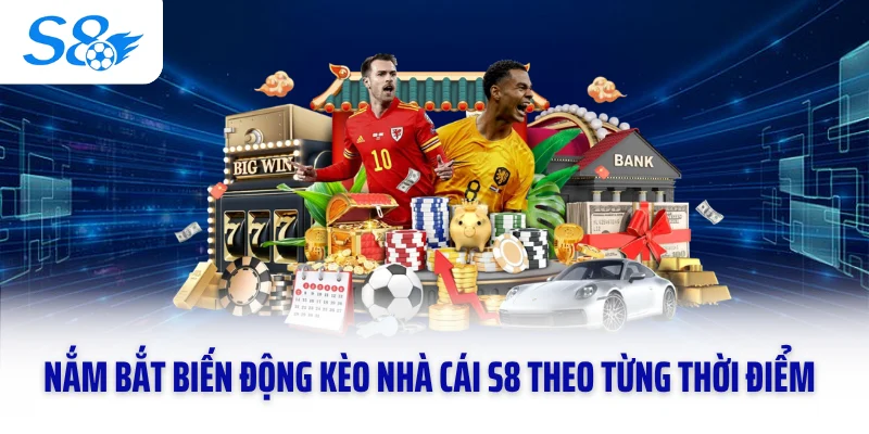 Nắm bắt biến động kèo nhà cái S8 theo từng thời điểm