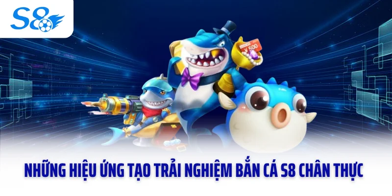 Những hiệu ứng tạo trải nghiệm bắn cá S8 chân thực