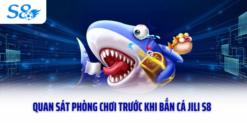Quan sát phòng chơi trước khi bắn cá Jili S8