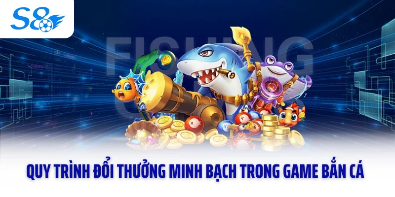 Quy trình đổi thưởng minh bạch trong game bắn cá