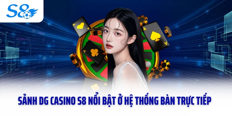 Sảnh DG Casino S8 nổi bật ở hệ thống bàn trực tiếp