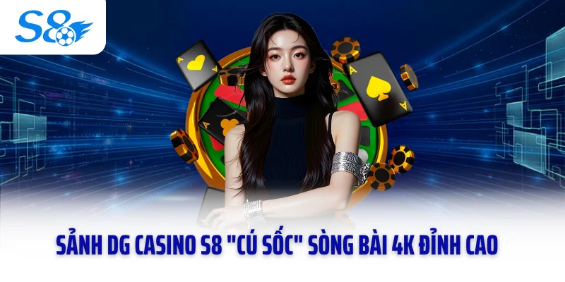 Sảnh DG Casino S8 "Cú Sốc" Sòng Bài 4K Đỉnh Cao 