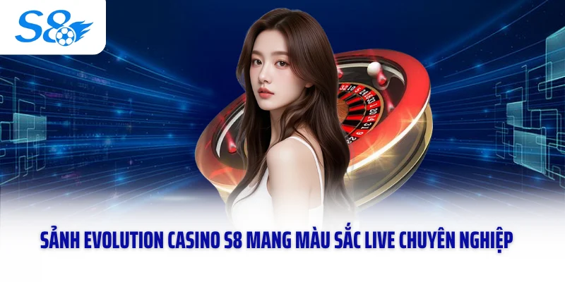 Sảnh Evolution Casino S8 mang màu sắc live chuyên nghiệp
