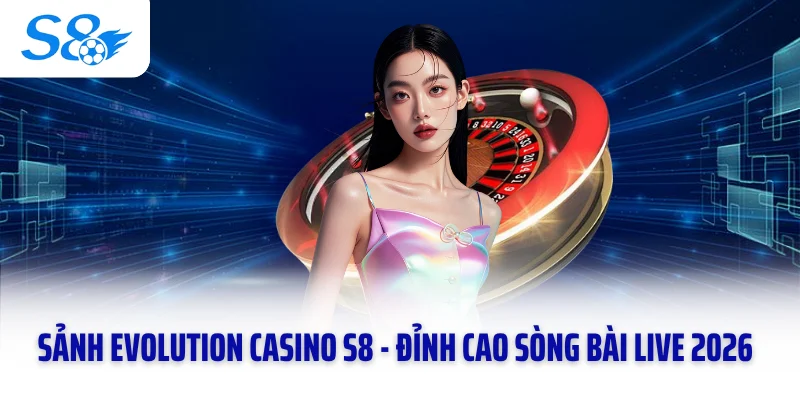 Sảnh Evolution Casino S8 - Đỉnh Cao Sòng Bài Live 2026