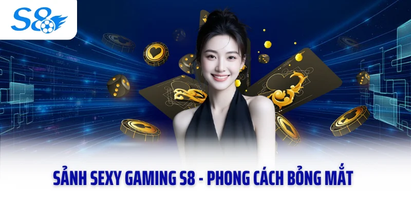 Sảnh Sexy Gaming S8 - Phong Cách Bỏng Mắt, Chao Đảo Giới Chơi