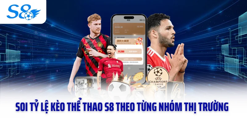 Soi tỷ lệ kèo thể thao S8 theo từng nhóm thị trường