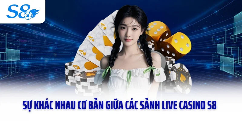 Sự khác nhau cơ bản giữa các sảnh live casino S8