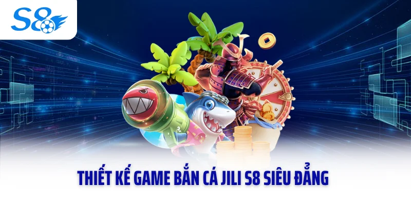 Thiết kế game bắn cá Jili S8 siêu đẳng
