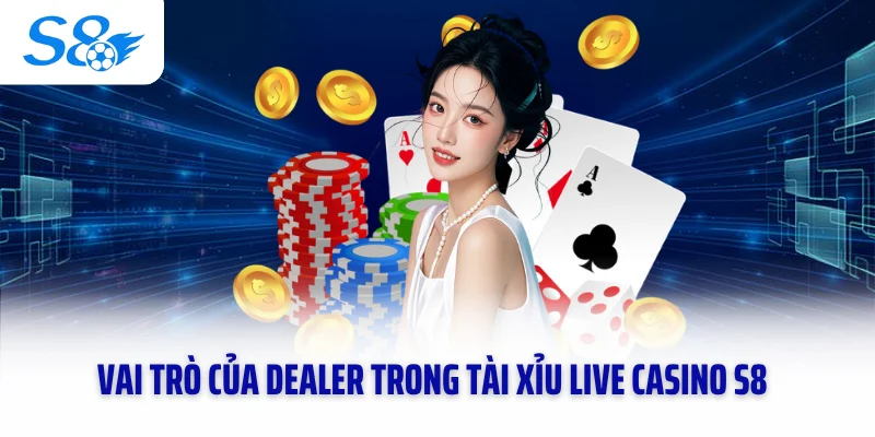 Vai trò của dealer trong Tài xỉu live casino S8